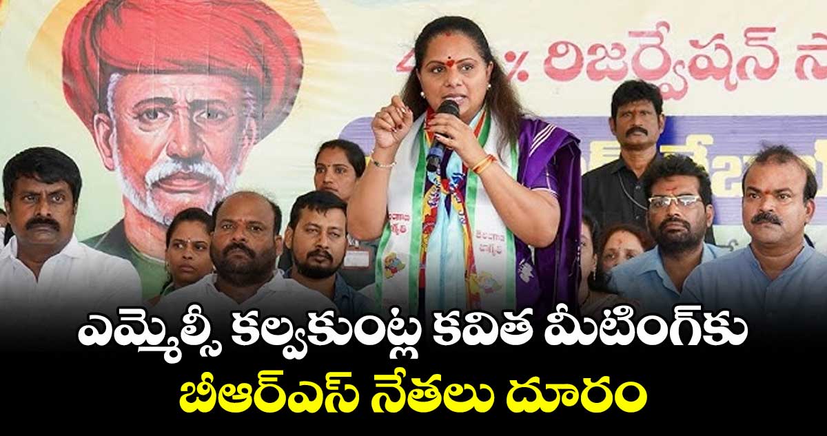 ఎమ్మెల్సీ కల్వకుంట్ల కవిత మీటింగ్ కు బీఆర్ఎస్ నేతలు దూరం