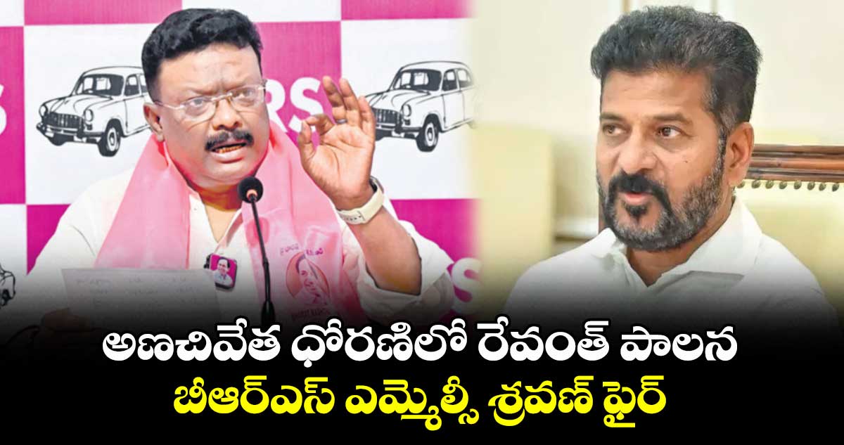 అణచివేత ధోరణిలో రేవంత్ పాలన..బీఆర్ఎస్ ఎమ్మెల్సీ శ్రవణ్ ఫైర్