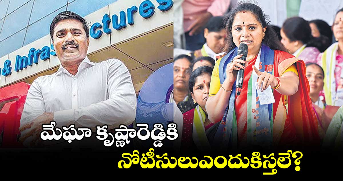 మేఘా కృష్ణారెడ్డికి నోటీసులుఎందుకిస్తలే?