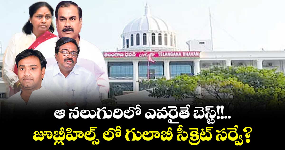 ఆ నలుగురిలో ఎవరైతే బెస్ట్!!.. జూబ్లీహిల్స్ లో గులాబీ సీక్రెట్ సర్వే?