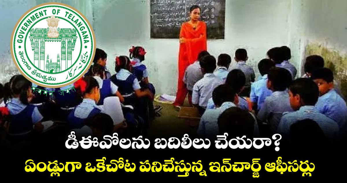 డీఈవోలను బదిలీలు చేయరా?..ఏండ్లుగా ఒకేచోట పనిచేస్తున్న ఇన్చార్జ్ ఆఫీసర్లు