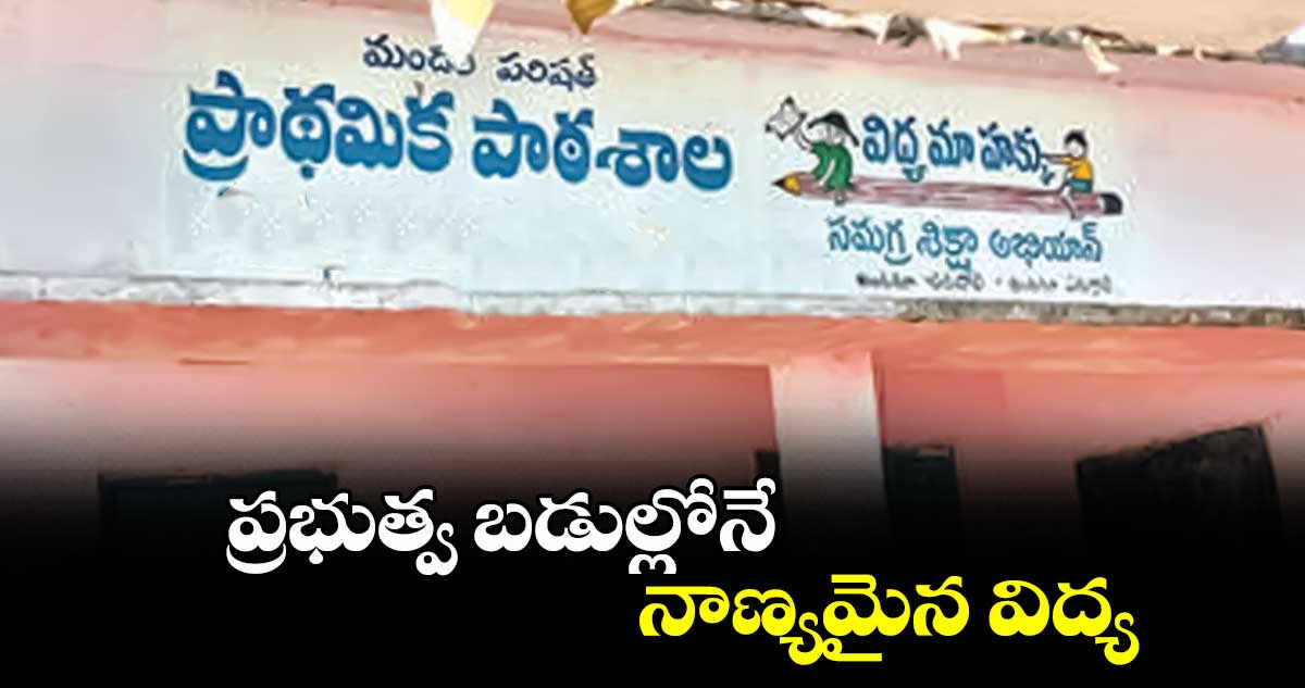 ప్రభుత్వ బడుల్లోనే నాణ్యమైన విద్య