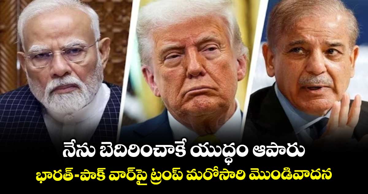 నేను బెదిరించాకే యుద్ధం ఆపారు: భారత్-పాక్ వార్పై ట్రంప్ మరోసారి మొండివాదన