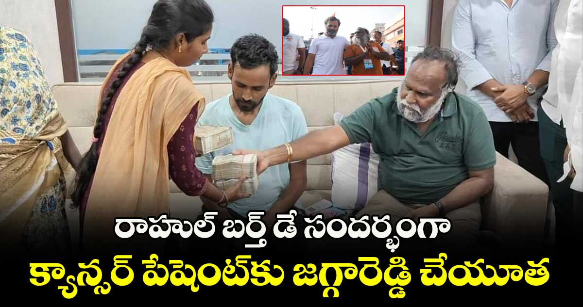 రాహుల్ బర్త్ డే సందర్భంగా ..క్యాన్సర్ పేషెంట్కు జగ్గారెడ్డి చేయూత