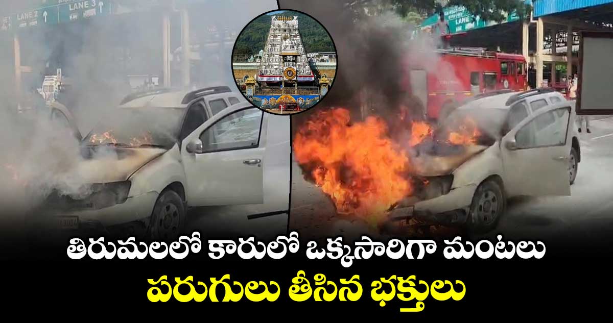 తిరుమలలో కారులో ఒక్కసారిగా మంటలు... పరుగులు తీసిన భక్తులు..