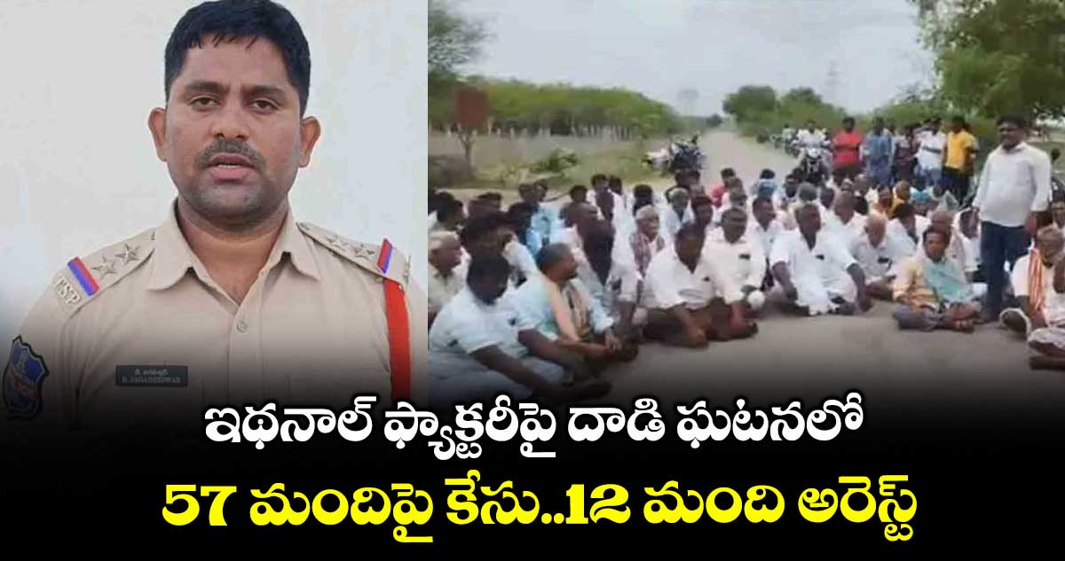 ఇథనాల్‌‌‌‌ ఫ్యాక్టరీపై దాడి ఘటనలో 57 మందిపై కేసు..12 మంది అరెస్ట్‌‌‌‌