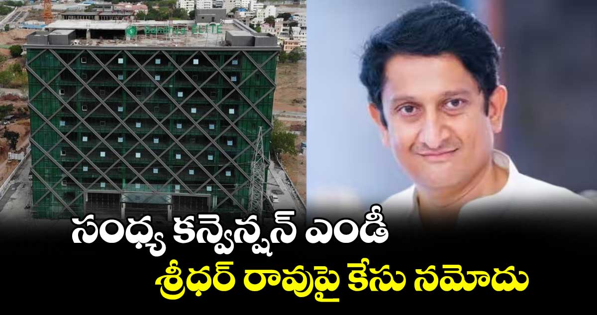 సంధ్య కన్వెన్షన్ ఎండీ శ్రీధర్ రావుపై కేసు నమోదు