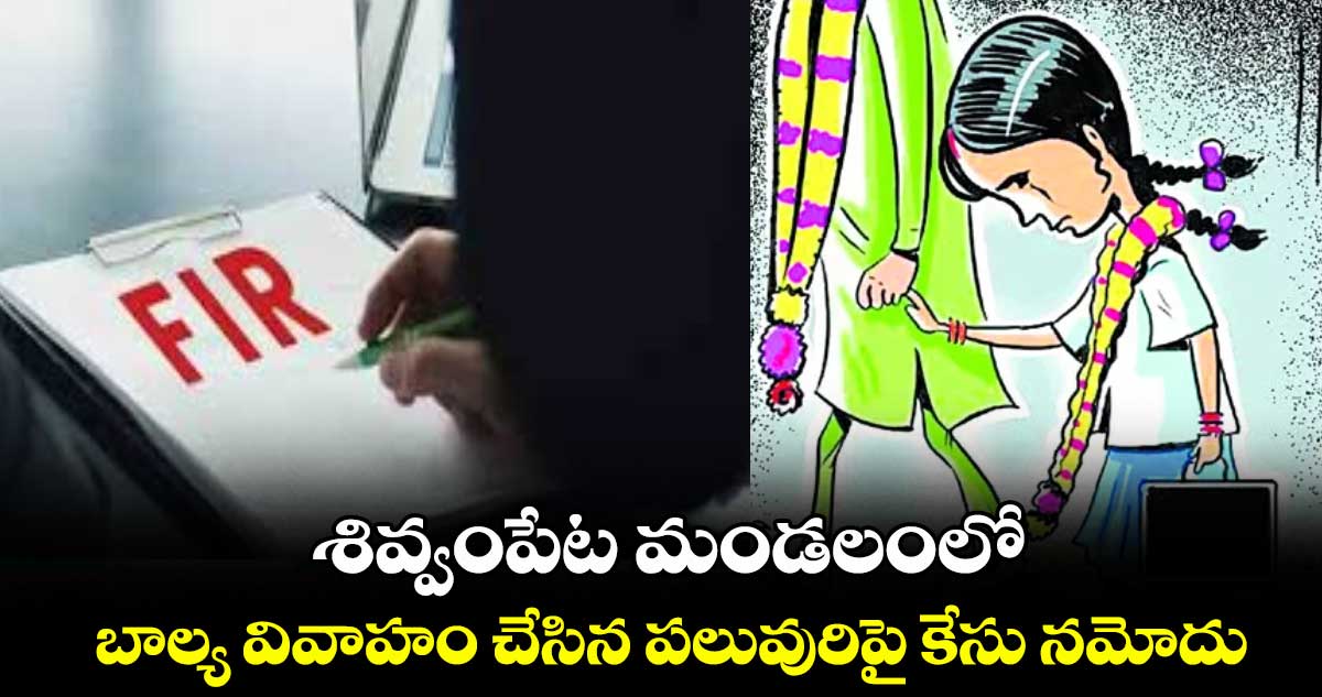 శివ్వంపేట మండలంలో బాల్య వివాహం చేసిన పలువురిపై కేసు నమోదు