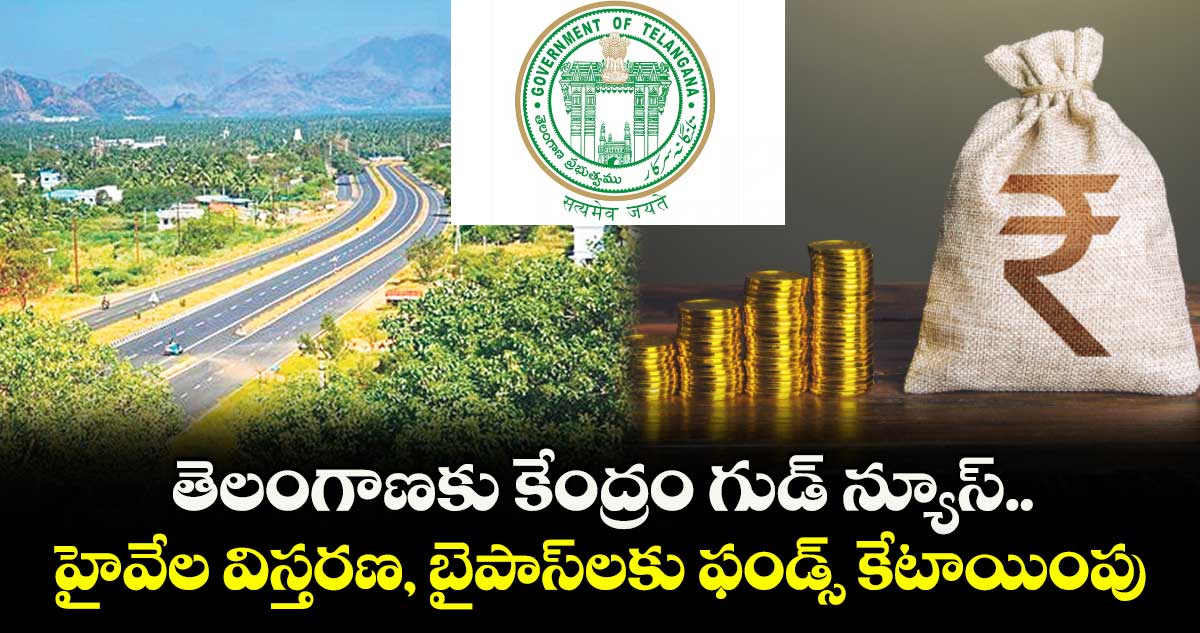 తెలంగాణకు కేంద్రం గుడ్ న్యూస్.. హైవేల విస్తరణ, బైపాస్లకు ఫండ్స్ కేటాయింపు