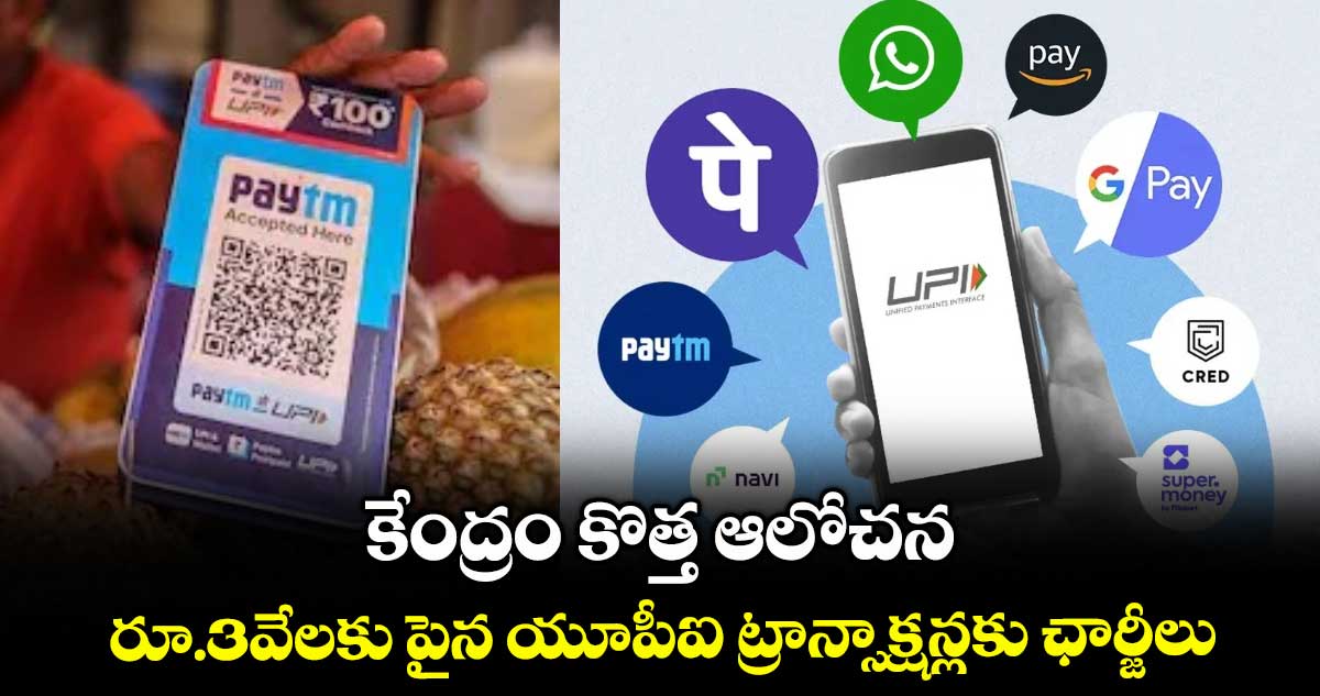 UPI News: కేంద్రం కొత్త ఆలోచన.. రూ.3వేలకు పైన యూపీఐ ట్రాన్సాక్షన్లకు ఛార్జీలు
