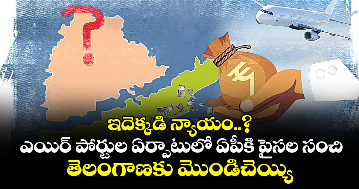 ఇదెక్కడి న్యాయం..? ఎయిర్ పోర్టుల ఏర్పాటులో ఏపీకి పైసల సంచి.. తెలంగాణకు మొండిచెయ్యి