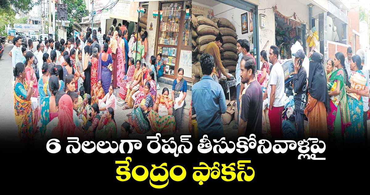 6 నెలలుగా రేషన్ తీసుకోనివాళ్లపై కేంద్రం ఫోకస్
