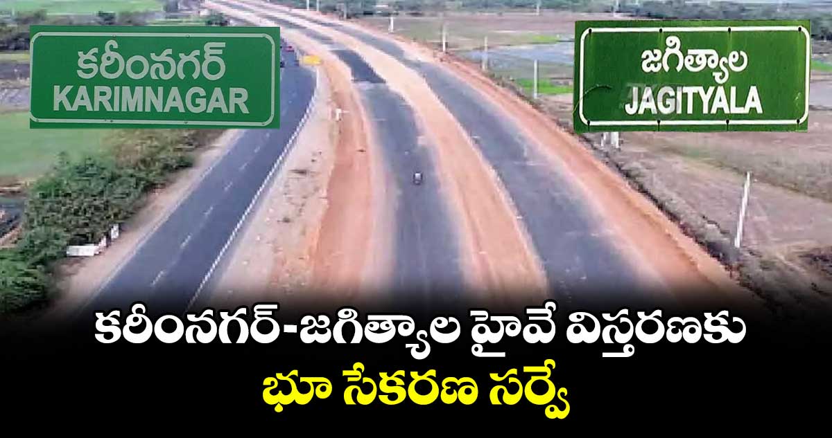 కరీంనగర్ - జగిత్యాల హైవే విస్తరణకు భూ సేకరణ సర్వే