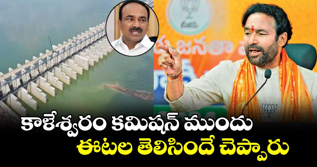కాళేశ్వరం కమిషన్ ముందు ఈటల తెలిసిందే చెప్పారు: కేంద్ర మంత్రి కిషన్ రెడ్డి