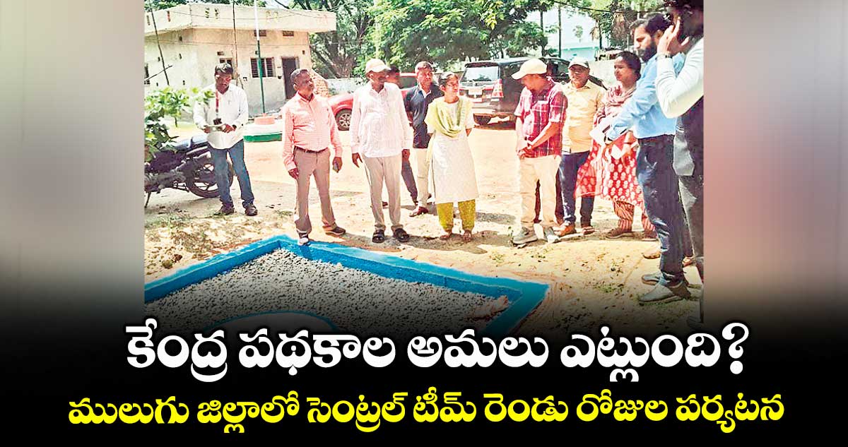 కేంద్ర పథకాల అమలు ఎట్లుంది?..ములుగు జిల్లాలో సెంట్రల్ టీమ్ రెండు రోజుల పర్యటన