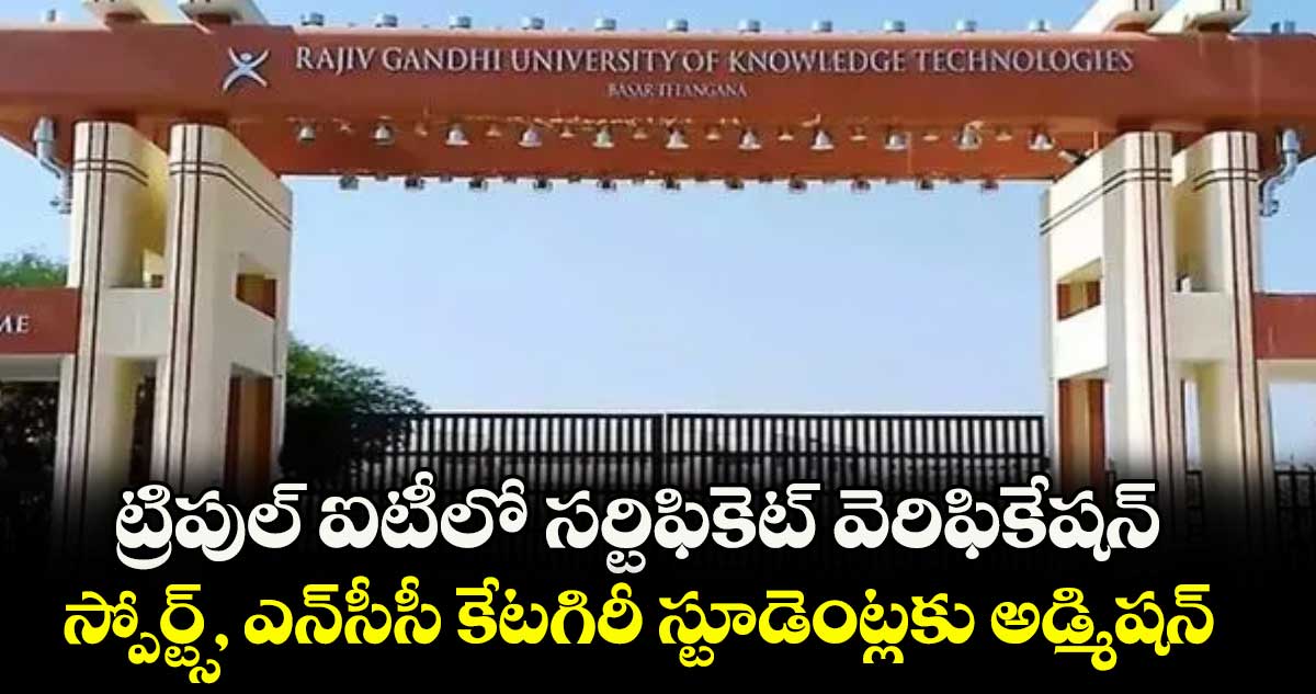 ట్రిపుల్ ఐటీలో సర్టిఫికెట్ వెరిఫికేషన్..స్పోర్ట్స్, ఎన్సీసీ కేటగిరీ స్టూడెంట్లకు అడ్మిషన్