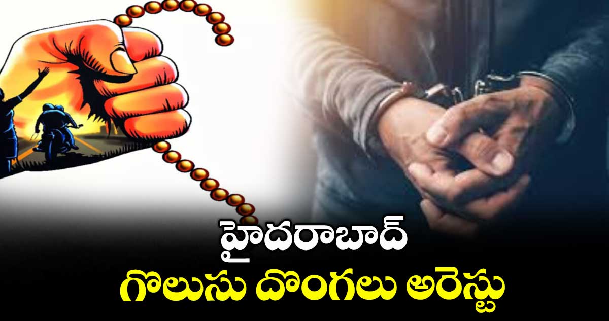 హైదరాబాద్ : గొలుసు దొంగలు అరెస్టు