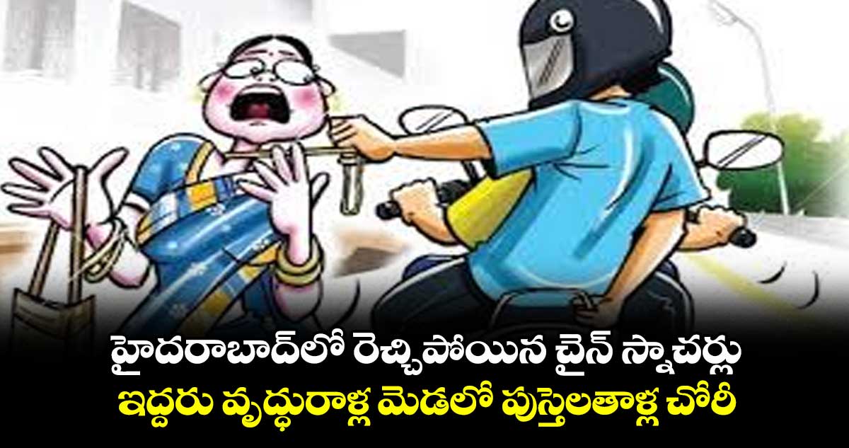 హైదరాబాద్లో రెచ్చిపోయిన చైన్ స్నాచర్లు..ఇద్దరు వృద్ధురాళ్ల మెడలో పుస్తెలతాళ్ల చోరీ