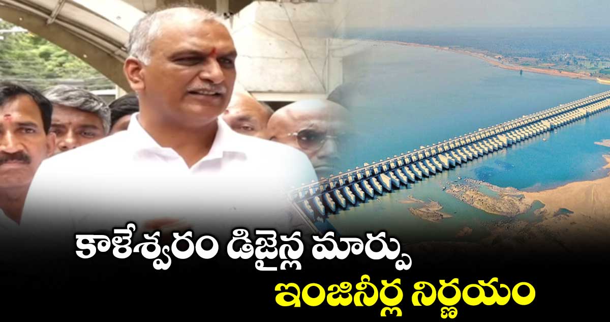 కాళేశ్వరం డిజైన్ల మార్పు ఇంజినీర్ల నిర్ణయం: హరీష్ రావు