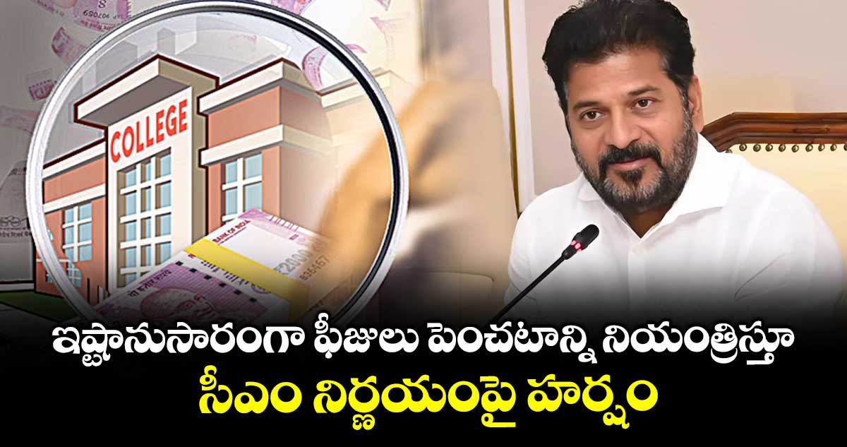 ఇష్టానుసారంగా ఫీజులు పెంచటాన్ని నియంత్రిస్తూ సీఎం నిర్ణయంపై హర్షం