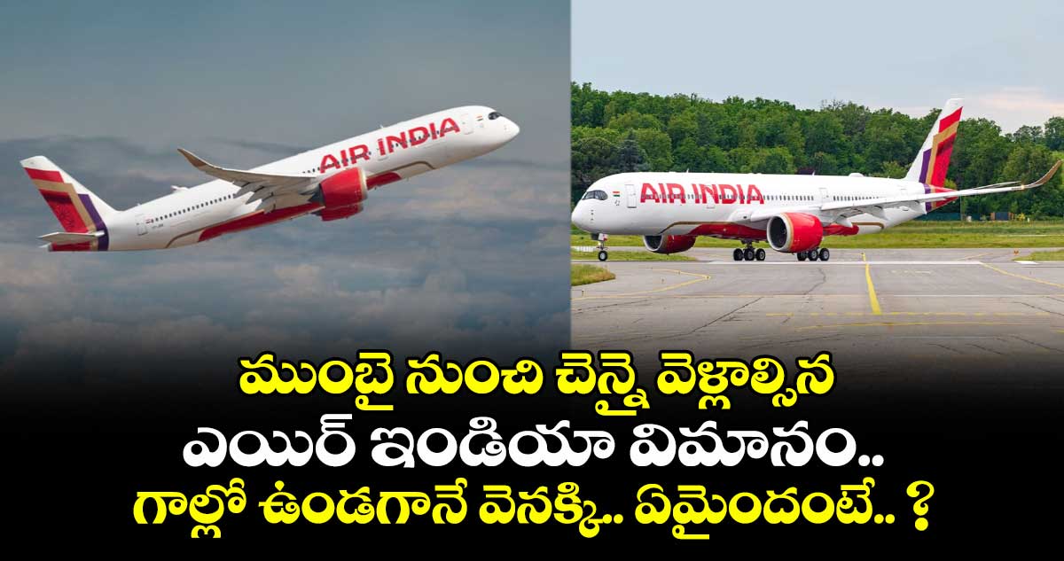 ముంబై నుంచి చెన్నై వెళ్లాల్సిన ఎయిర్ ఇండియా విమానం.. గాల్లో ఉండగానే వెనక్కి.. ఏమైందంటే.. ?