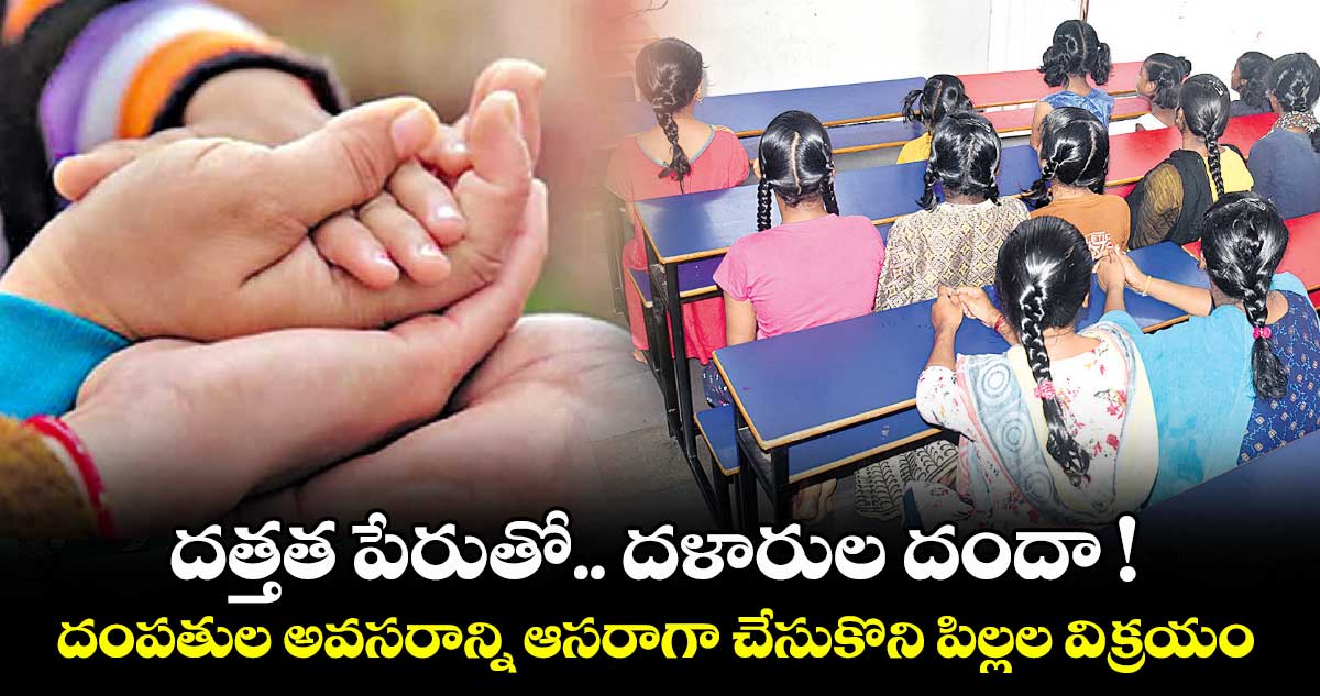 దత్తత పేరుతో.. దళారుల దందా !..దంపతుల అవసరాన్ని ఆసరాగా చేసుకొని పిల్లల విక్రయం