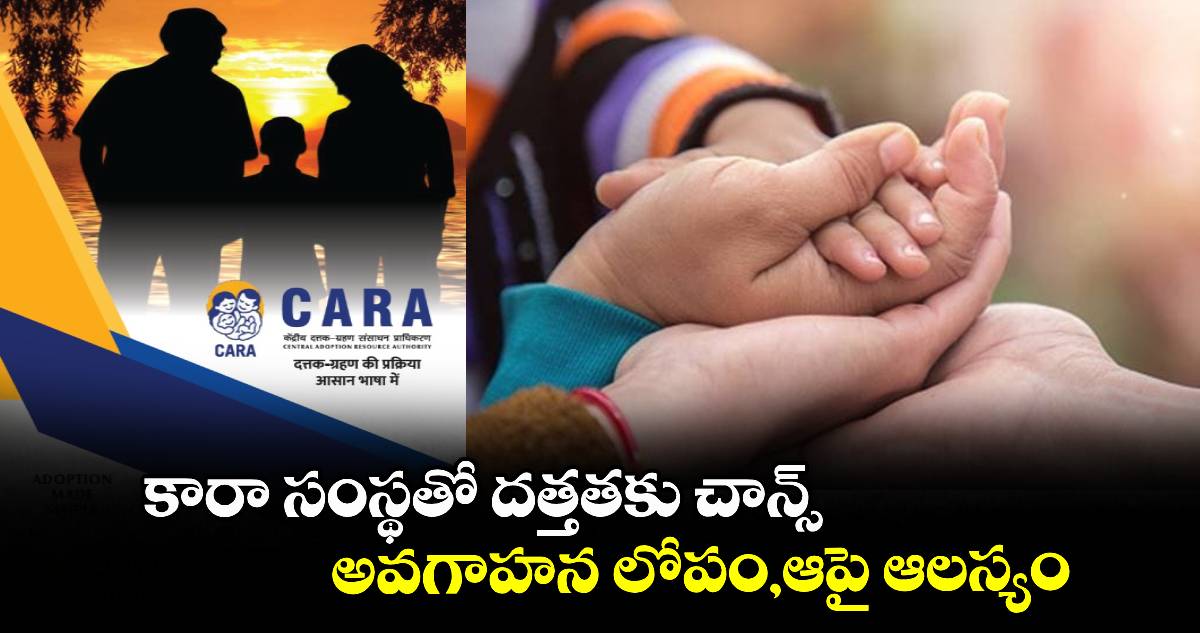 కారా సంస్థతో దత్తతకు చాన్స్..అవగాహన లోపం,ఆపై ఆలస్యం