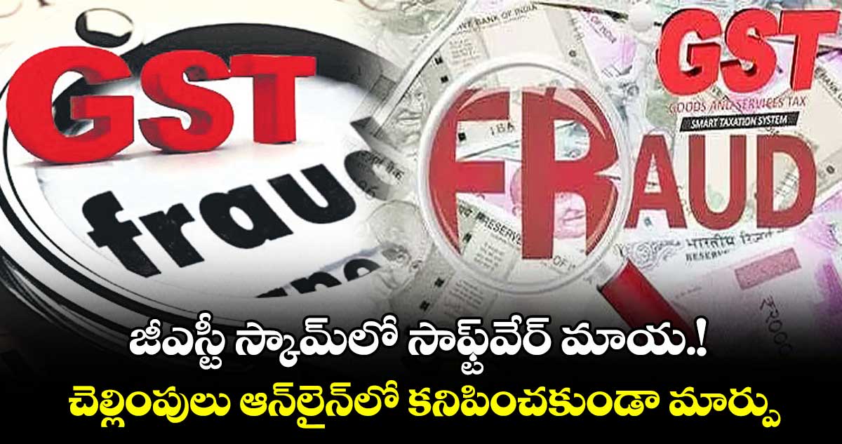 జీఎస్టీ స్కామ్లో సాఫ్ట్వేర్ మాయ.!..చెల్లింపులు ఆన్లైన్లో కనిపించకుండా మార్పు