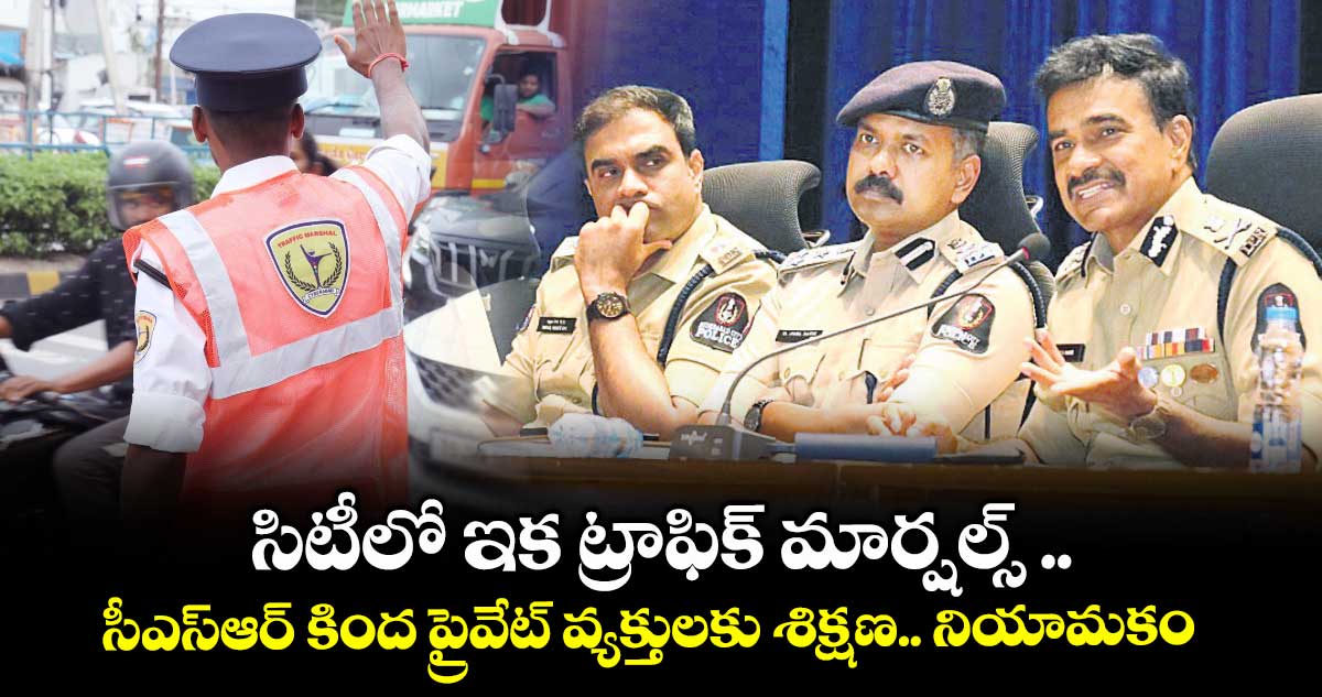 సిటీలో ఇక ట్రాఫిక్ మార్షల్స్ ..సీఎస్ఆర్ కింద ప్రైవేట్ వ్యక్తులకు శిక్షణ.. నియామకం
