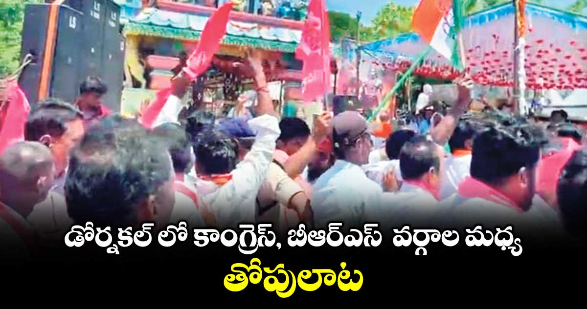 డోర్నకల్ లో కాంగ్రెస్, బీఆర్ఎస్ వర్గాల మధ్య తోపులాట