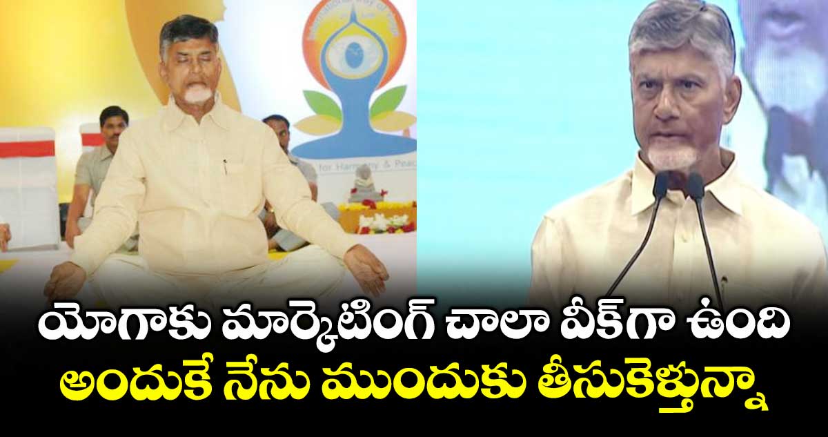 యోగాకు మార్కెటింగ్ చాలా వీక్ గా ఉంది.. అందుకే నేను ముందుకు తీసుకెళ్తున్నా: సీఎం చంద్రబాబు..