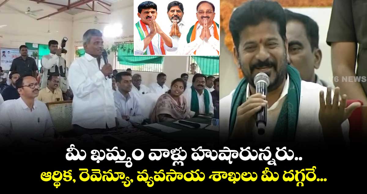 ఖమ్మం వాళ్లు హుషారున్నరు.. ఆర్థిక, రెవెన్యూ, వ్యవసాయ శాఖలు మీ దగ్గరే.: సీఎం రేవంత్