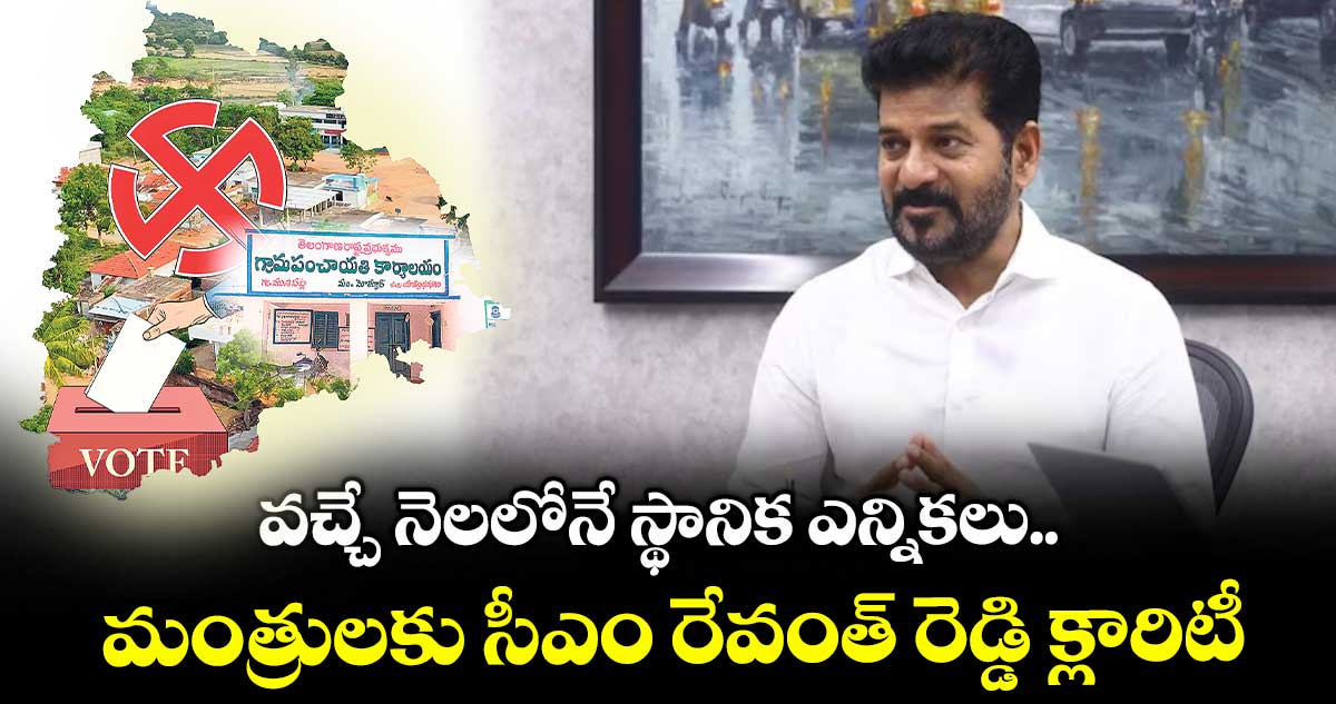 వచ్చే నెలలోనే స్థానిక ఎన్నికలు.. మంత్రులకు సీఎం రేవంత్ రెడ్డి క్లారిటీ