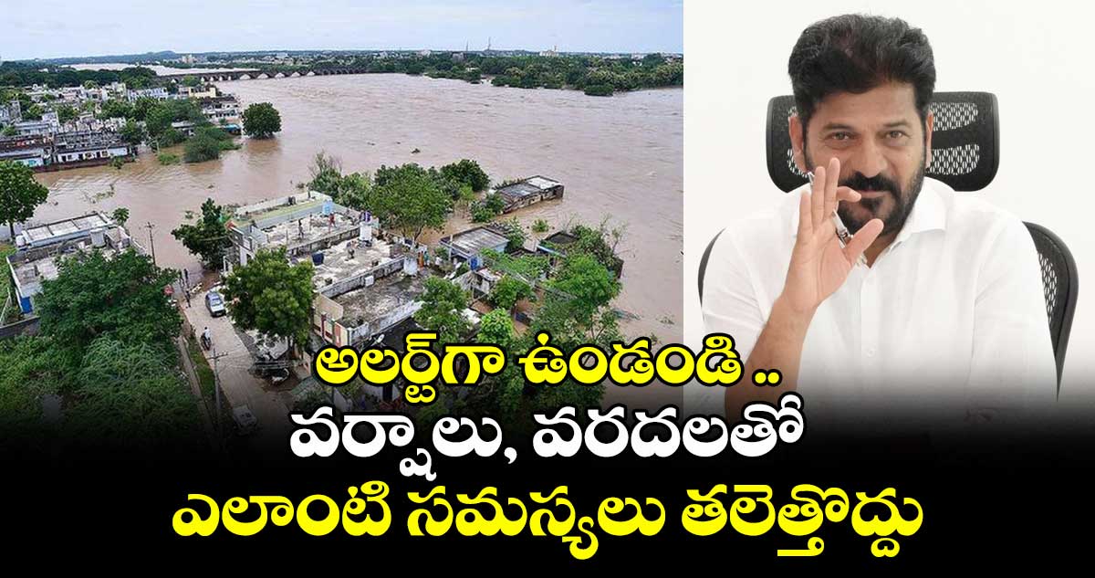 అలర్ట్గా ఉండండి ..వర్షాలు, వరదలతో ఎలాంటి సమస్యలు తలెత్తొద్దు