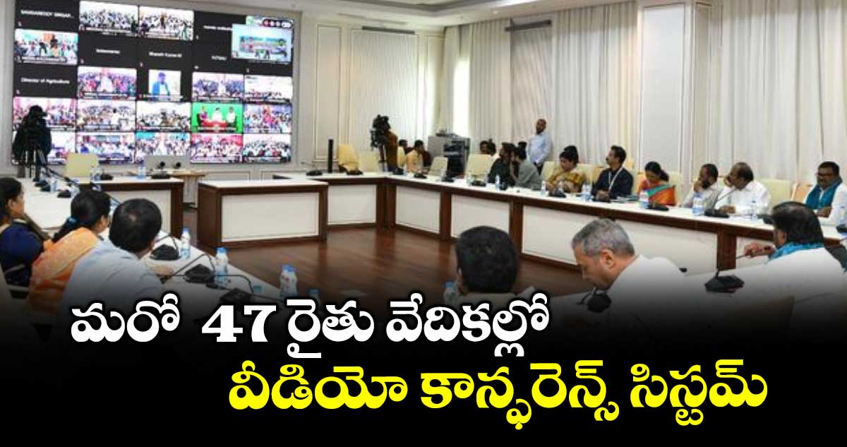 మరో 47 రైతు వేదికల్లో వీడియో కాన్ఫరెన్స్ సిస్టమ్