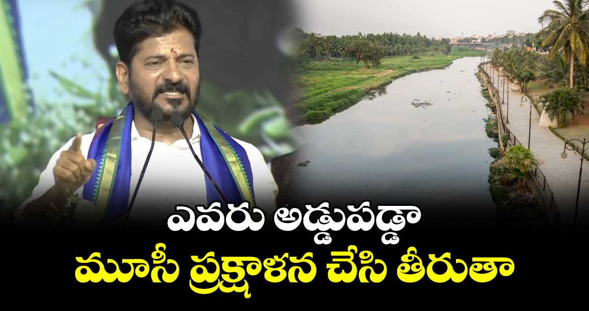 ఎవరు అడ్డుపడ్డా మూసీ ప్రక్షాళన చేసి తీరుతా: సీఎం రేవంత్ రెడ్డి