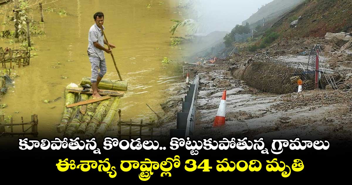 కూలిపోతున్న కొండలు.. కొట్టుకుపోతున్న గ్రామాలు.. ఈశాన్య రాష్ట్రాల్లో 34 మంది మృతి