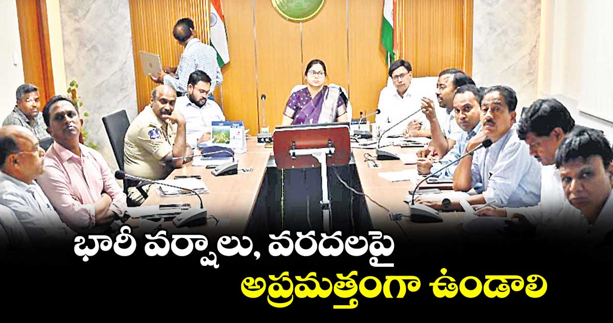 భారీ వర్షాలు, వరదలపై అప్రమత్తంగా ఉండాలి : కలెక్టర్ అభిలాష అభినవ్