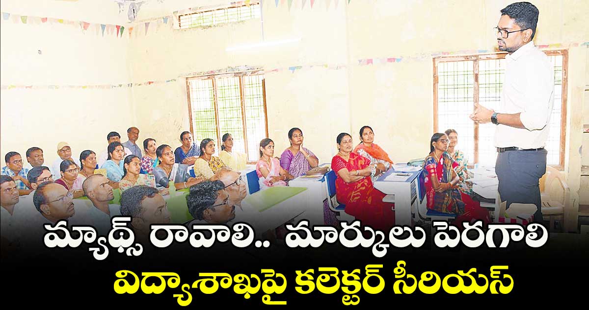 మ్యాథ్స్ రావాలి.. మార్కులు పెరగాలి .. విద్యాశాఖపై కలెక్టర్ సీరియస్