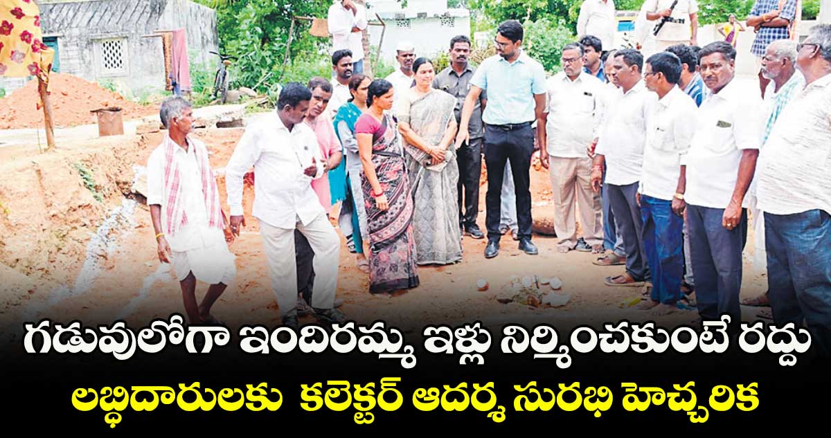 గడువులోగా ఇందిరమ్మ ఇళ్లు నిర్మించకుంటే రద్దు .. లబ్ధిదారులకు కలెక్టర్ ఆదర్శ సురభి హెచ్చరిక