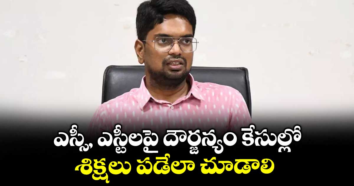 ఎస్సీ, ఎస్టీలపై దౌర్జన్యం కేసుల్లో శిక్షలు పడేలా చూడాలి : కలెక్టర్  ఆదర్శ్  సురభి
