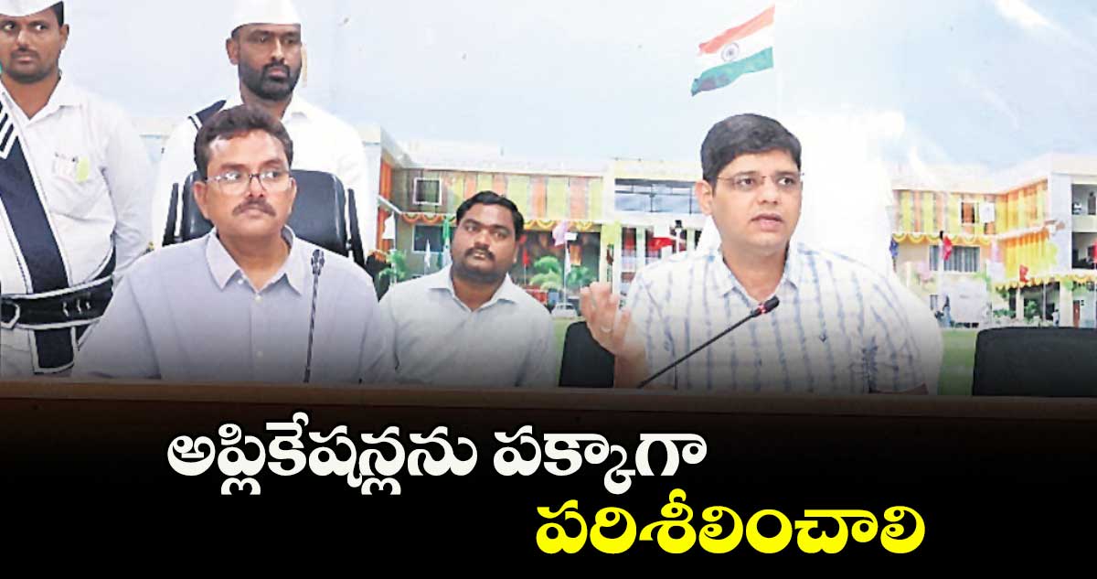 అప్లికేషన్లను పక్కాగా పరిశీలించాలి