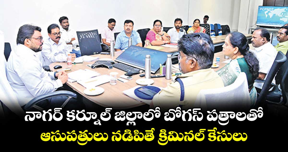 నాగర్ కర్నూల్ జిల్లాలో బోగస్ పత్రాలతో ఆసుపత్రులు నడిపితే క్రిమినల్ కేసులు