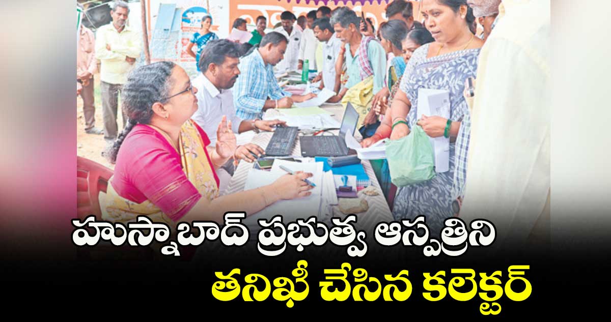 హుస్నాబాద్ ప్రభుత్వ ఆస్పత్రిని తనిఖీ చేసిన కలెక్టర్