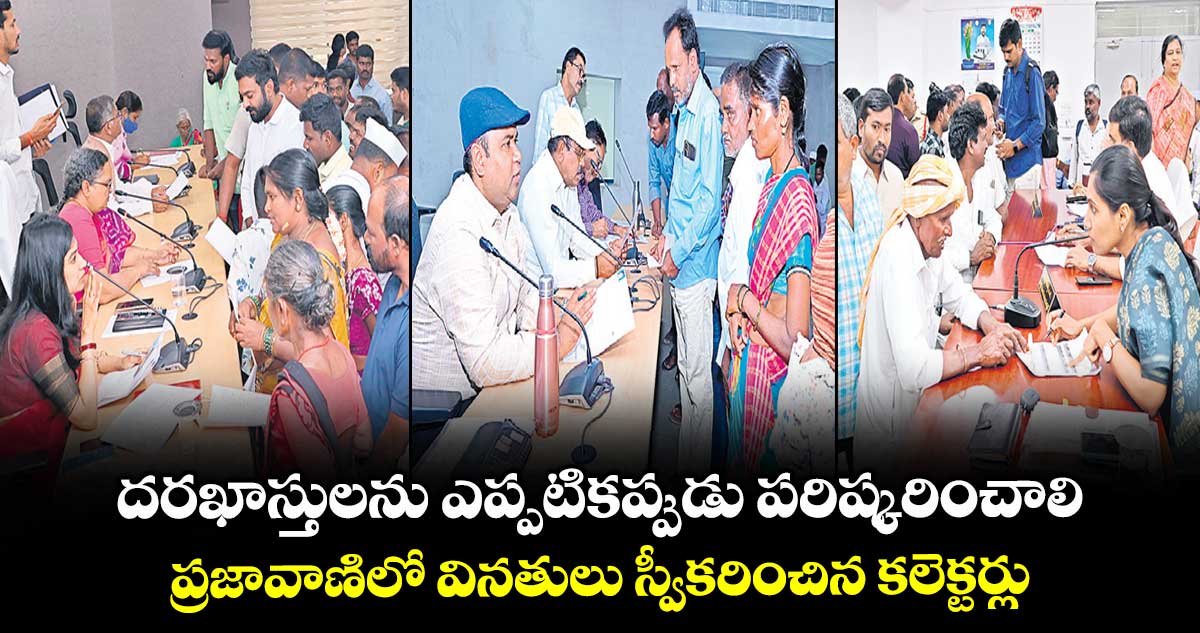 దరఖాస్తులను ఎప్పటికప్పుడు పరిష్కరించాలి .. ప్రజావాణిలో వినతులు స్వీకరించిన కలెక్టర్లు