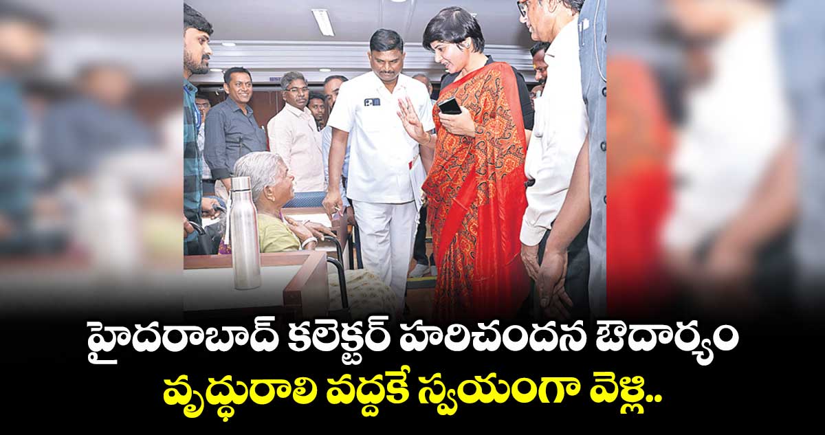 హైదరాబాద్ కలెక్టర్ హరిచందన ఔదార్యం.. వృద్ధురాలి వద్దకే స్వయంగా వెళ్లి..