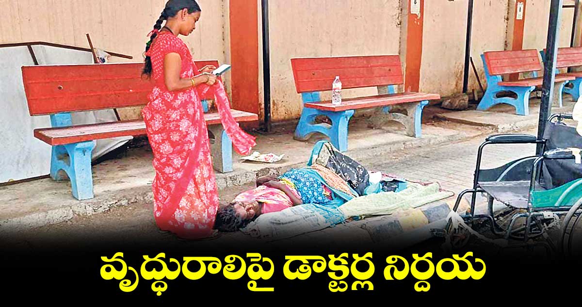 వృద్ధురాలిపై డాక్టర్ల నిర్దయ : కలెక్టర్ జోక్యంతో చికిత్స