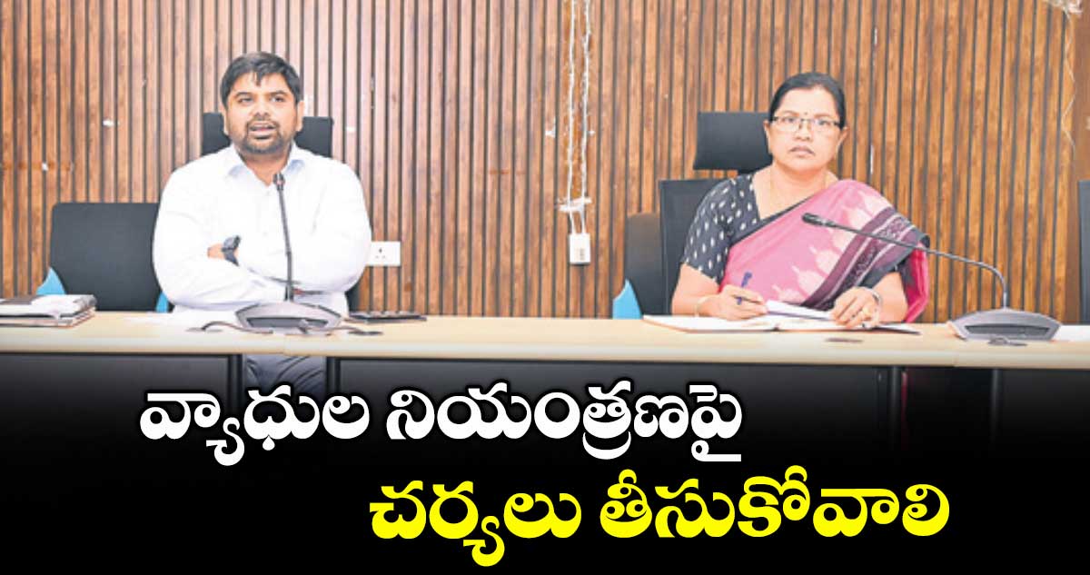 వ్యాధుల నియంత్రణపై చర్యలు తీసుకోవాలి : కలెక్టర్ కుమార్ దీపక్