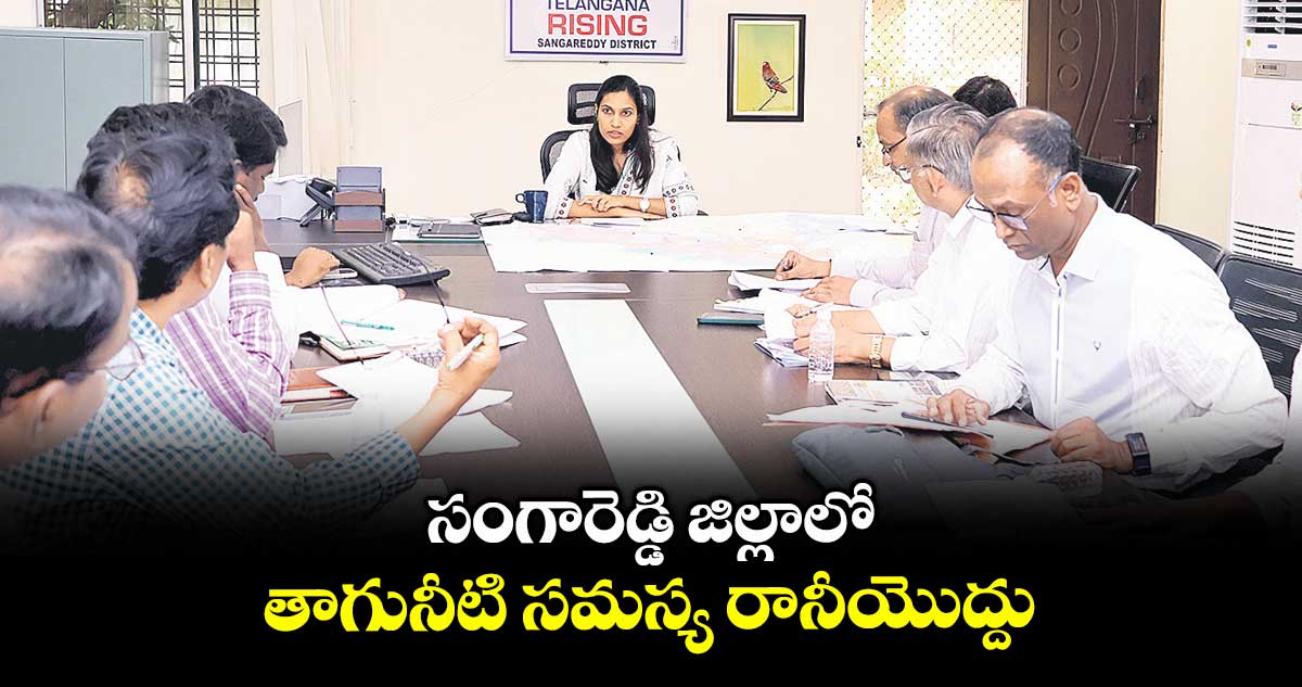 సంగారెడ్డి జిల్లాలో తాగునీటి సమస్య రానీయొద్దు : కలెక్టర్ ప్రావీణ్య