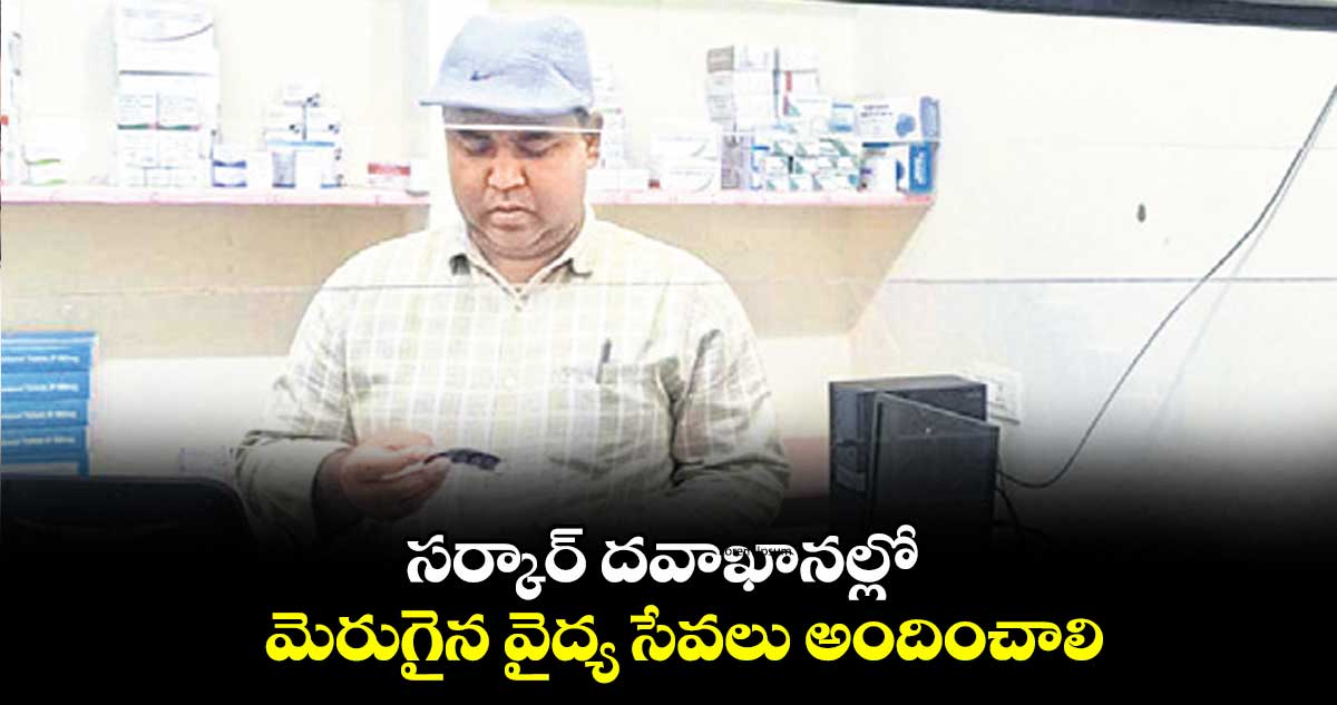 సర్కార్ దవాఖానల్లో మెరుగైన వైద్య సేవలు అందించాలి : కలెక్టర్ రాహుల్ రాజ్